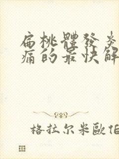 扁桃体发炎喉咙痛的最快解决方法