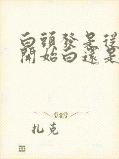 白头发是从发根开始白还是发梢