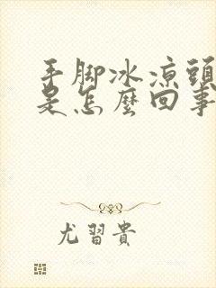 手脚冰凉头冒汗是怎么回事