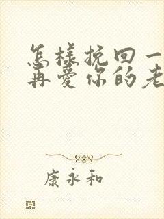 怎样挽回一个不再爱你的老公