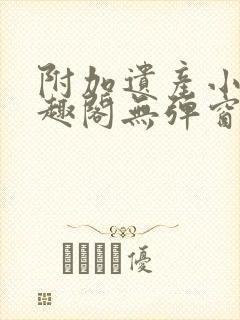 附加遗产小说笔趣阁无弹窗封面