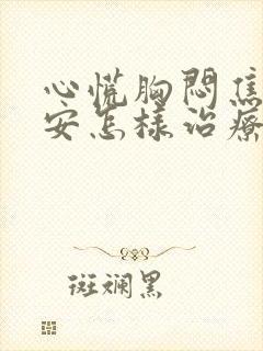 心慌胸闷焦虑不安怎样治疗