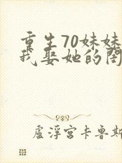 重生70妹妹让我娶她的闺蜜知青