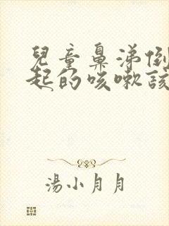 儿童鼻涕倒流引起的咳嗽该怎么办