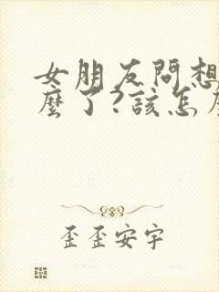 女朋友问想她什么了?该怎么回答?