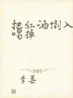 把红酒倒入b里喝掉