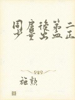 同房后第二天有少量出血正常嘛