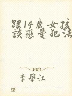 跟14岁女孩子谈恋爱犯法吗