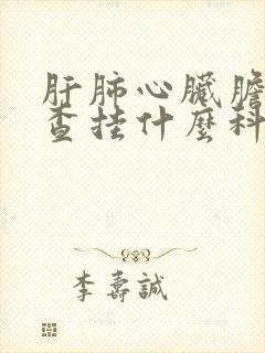 肝肺心脏胆肾检查挂什么科