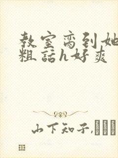 教室脔到她哭h粗话h好爽封面