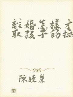 离婚怎样才能争取孩子的抚养权