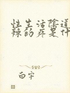 性生活阴道火辣辣的疼是什么原因