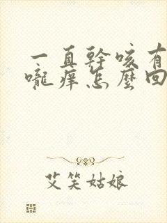 一直干咳有痰喉咙痒怎么回事