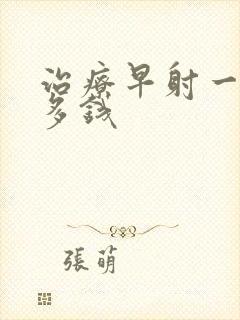 治疗早射一般花多钱