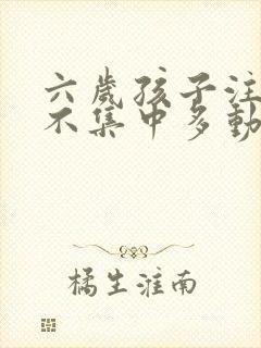 六岁孩子注意力不集中多动