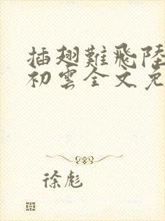 插翅难飞陆进沈初云全文免费阅读