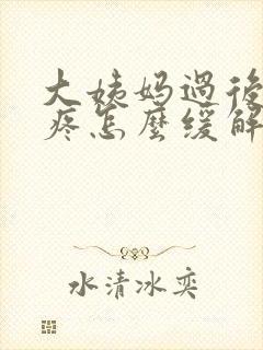 大姨妈过后肚子疼怎么缓解