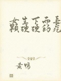 女生下面长了一颗硬硬的疙瘩用什么药