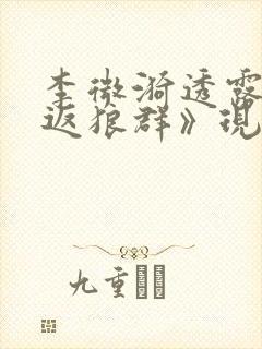 李微漪透露《重返狼群》现状