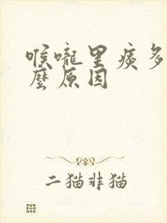 喉咙里痰多是什么原因