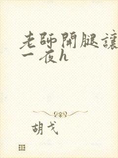 老师开腿让我爽一夜h