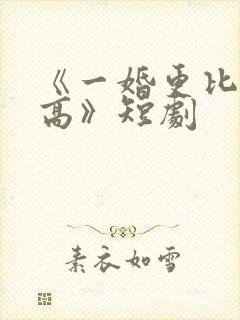 《一婚更比一婚高》短剧封面