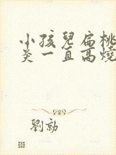 小孩儿扁桃体发炎一直高烧反复不退办