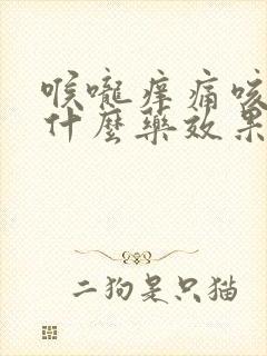 喉咙痒痛咳嗽吃什么药效果好