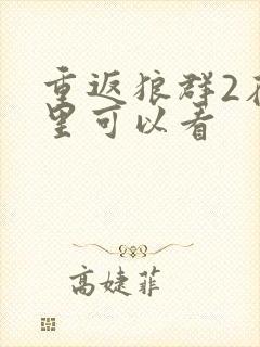 重返狼群2在哪里可以看