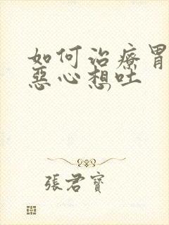 如何治疗胃难受恶心想吐