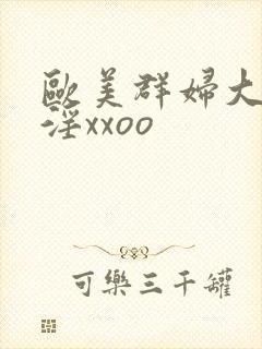 欧美群妇大交乱淫xxoo