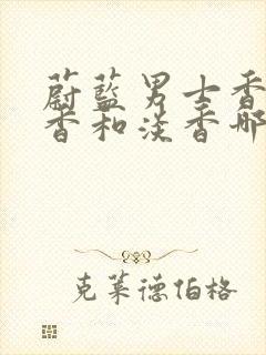 蔚蓝男士香水浓香和淡香哪个好闻