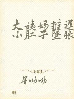 大姨妈推迟十天小肚子坠胀