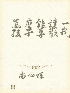 怎么能让一个女孩子喜欢我