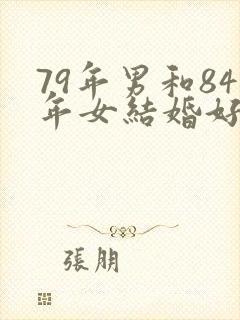 79年男和84年女结婚好不好