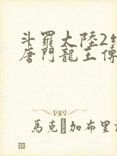 斗罗大陆2绝世唐门龙王传说免费观看