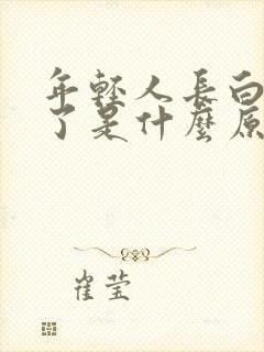 年轻人长白头发了是什么原因导致的?