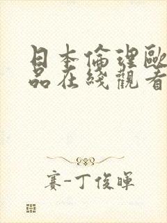 日本伦理欧美精品在线观看视频