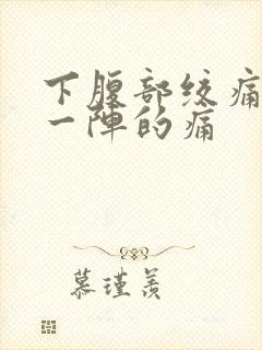 下腹部绞痛一阵一阵的痛