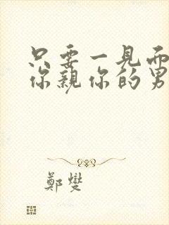 只要一见面就抱你亲你的男人