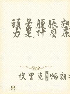 头晕腹胀想吐乏力是什么原因