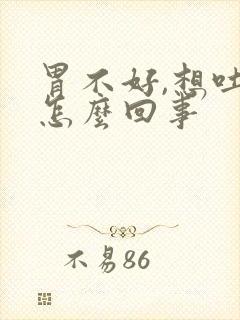 胃不好,想吐是怎么回事