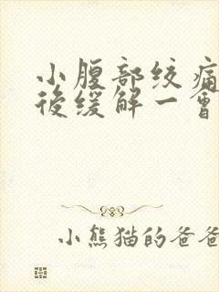 小腹部绞痛大便后缓解一会儿又痛