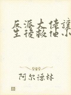 反派大佬让我重生后救他小说封面