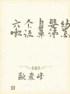 六个月婴幼儿咳嗽流鼻涕怎么办呢