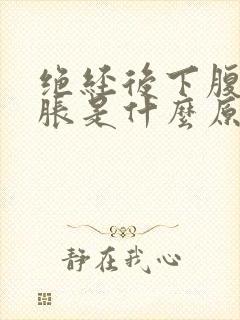 绝经后下腹部坠胀是什么原因