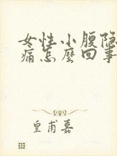 女性小腹隐隐作痛怎么回事