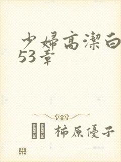 少妇高洁白义第53章