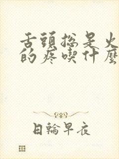 舌头总是火辣辣的疼吃什么药