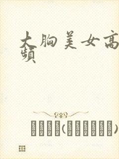 大胸美女高潮视频